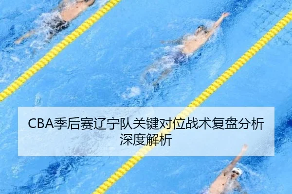 CBA季后赛辽宁队关键对位战术复盘分析深度解析
