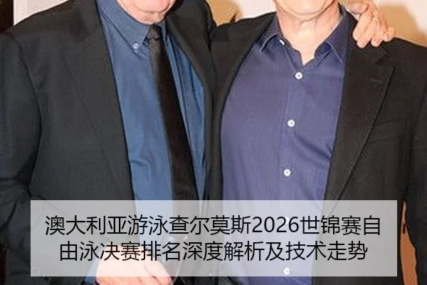 澳大利亚游泳查尔莫斯2026世锦赛自由泳决赛排名深度解析及技术走势